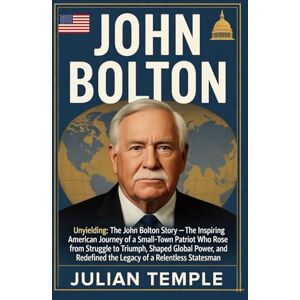 Temple, Julian John Bolton: Unyielding: The John Bolton Story — The Inspiring American Journey of a Small-Town Patriot Who Rose from Struggle to Triumph, Shaped Global Power, and Redefined the Legacy of a Relentles Temple, Julian John Bolton: Unyielding: The John Bolton Story — The Inspiring American Journey of a Small-Town Patriot Who Rose from Struggle to Triumph, Shaped Global Power, and Redefined the Legacy of a Relentles