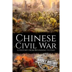 History, Hourly Chinese Civil War: A History from Beginning to End (History of China) History, Hourly Chinese Civil War: A History from Beginning to End (History of China)