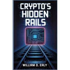 EALY, WILLIAM D. CRYPTO’S HIDDEN RAILS: The Zerohash Story and the Billion-Dollar Push to Bring Blockchain to Mainstream Finance EALY, WILLIAM D. CRYPTO’S HIDDEN RAILS: The Zerohash Story and the Billion-Dollar Push to Bring Blockchain to Mainstream Finance