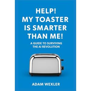 Wexler, Adam Help! My Toaster is Smarter Than Me!: A Guide to Surviving the AI Revolution Wexler, Adam Help! My Toaster is Smarter Than Me!: A Guide to Surviving the AI Revolution