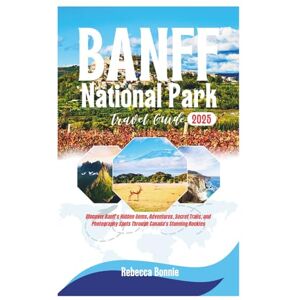 Bonnie, Rebecca BANFF NATIONAL PARK TRAVEL GUIDE 2025: Discover Banff’s Hidden Gems, Adventures, Secret Trail, and Photography Sports Through Canada’s Stunning Rockies Bonnie, Rebecca BANFF NATIONAL PARK TRAVEL GUIDE 2025: Discover Banff’s Hidden Gems, Adventures, Secret Trail, and Photography Sports Through Canada’s Stunning Rockies