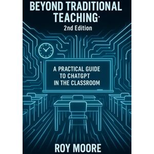 Moore, Roy Beyond Traditional Teaching 2nd Edition: A Practical Guide to ChatGPT in the Classroom (Beyond AI: Elevating Human Intelligence) Moore, Roy Beyond Traditional Teaching 2nd Edition: A Practical Guide to ChatGPT in the Classroom (Beyond AI: Elevating Human Intelligence)