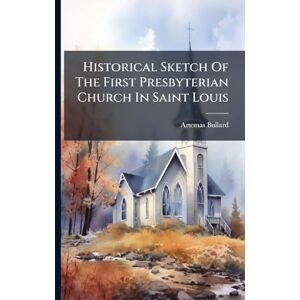 Bullard, Artemas Historical Sketch Of The First Presbyterian Church In Saint Louis Bullard, Artemas Historical Sketch Of The First Presbyterian Church In Saint Louis