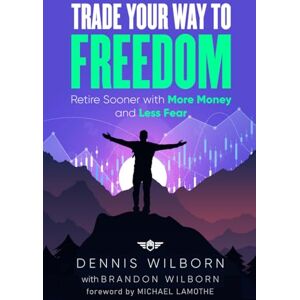 Wilborn, Dennis Trade Your Way to Freedom: Retire Sooner with More Money and Less Fear Wilborn, Dennis Trade Your Way to Freedom: Retire Sooner with More Money and Less Fear