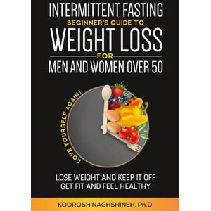 Naghshineh, Koorosh Intermittent fasting: Beginner's Guide To Weight Loss For Men And Women Over 50: Love Yourself Again! Lose Weight and Keep it Off, Get Fit and Feel ... a 21-Day Meal Plan (Dr. N's Wellness Series) Naghshineh, Koorosh Intermittent fasting: Beginner's Guide To Weight Loss For Men And Women Over 50: Love Yourself Again! Lose Weight and Keep it Off, Get Fit and Feel ... a 21-Day Meal Plan (Dr. N's Wellness Series)