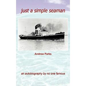 Parks, Andrew Just a Simple Seaman: An Autobiography by No One Famous Parks, Andrew Just a Simple Seaman: An Autobiography by No One Famous