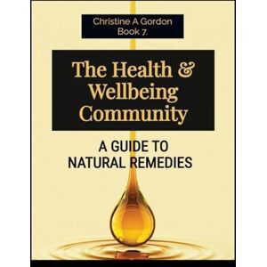 Gordon Austalian Author, Christine A The Health & Wellbeing Community: Book 7. A Guide to Natural Remedies (The Health and Wellbeing Community) Gordon Austalian Author, Christine A The Health & Wellbeing Community: Book 7. A Guide to Natural Remedies (The Health and Wellbeing Community)