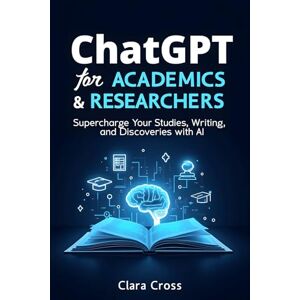 Cross ChatGPT for Academics and Researchers: Supercharge Your Studies, Writing, and Discoveries with AI (AI Tools) Cross ChatGPT for Academics and Researchers: Supercharge Your Studies, Writing, and Discoveries with AI (AI Tools)