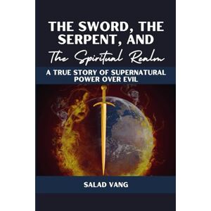 Vang, Salad The Sword, the Serpent, and the Spiritual Realm: A True Story of Supernatural Power Over Evil Vang, Salad The Sword, the Serpent, and the Spiritual Realm: A True Story of Supernatural Power Over Evil