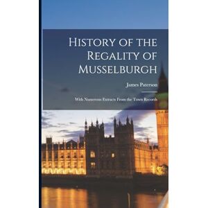 Paterson, James History of the Regality of Musselburgh: With Numerous Extracts From the Town Records Paterson, James History of the Regality of Musselburgh: With Numerous Extracts From the Town Records