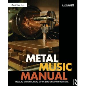Mynett, Mark Metal Music Manual: Producing, Engineering, Mixing, and Mastering Contemporary Heavy Music Mynett, Mark Metal Music Manual: Producing, Engineering, Mixing, and Mastering Contemporary Heavy Music
