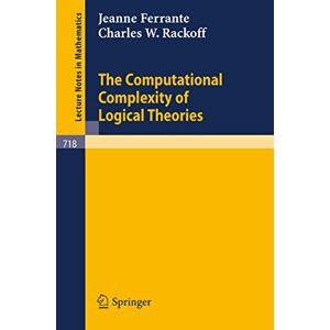 Ferrante, J. The Computational Complexity of Logical Theories: 718 (Lecture Notes in Mathematics, 718) Ferrante, J. The Computational Complexity of Logical Theories: 718 (Lecture Notes in Mathematics, 718)