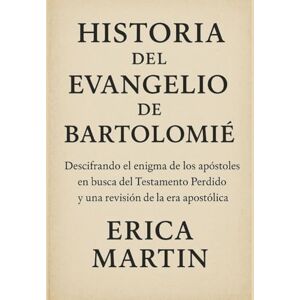Martin, Erica HISTORIA DEL EVANGELIO DE BARTOLOMÉ:: Descifrando el enigma de los apóstoles en busca del Testamento Perdido y una revisión de la era apostólica Martin, Erica HISTORIA DEL EVANGELIO DE BARTOLOMÉ:: Descifrando el enigma de los apóstoles en busca del Testamento Perdido y una revisión de la era apostólica