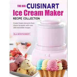 Montgomery, Isla The Big Cuisinart Ice Cream Maker Recipe Collection: Create frozen desserts from classic to exotic with over 200 irresistible recipes Montgomery, Isla The Big Cuisinart Ice Cream Maker Recipe Collection: Create frozen desserts from classic to exotic with over 200 irresistible recipes