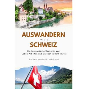 Alexander, Philip Auswandern in die Schweiz: Ein kompakter Leitfaden für Deutsche zum Leben, Arbeiten und Einleben in der Schweiz – fundiert, praxisnah und aktuell. Alexander, Philip Auswandern in die Schweiz: Ein kompakter Leitfaden für Deutsche zum Leben, Arbeiten und Einleben in der Schweiz – fundiert, praxisnah und aktuell.