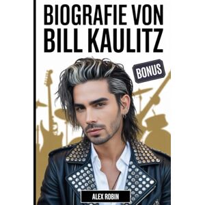 Robin, Alex Biografie von Bill Kaulitz: Die Lebensgeschichte des Frontmanns von Tokio Hotel, der die Pop-Rock-Musik neu definierte, plus 101 unerzählte Fakten ... Karriere und seinen persönlichen Werdegang Robin, Alex Biografie von Bill Kaulitz: Die Lebensgeschichte des Frontmanns von Tokio Hotel, der die Pop-Rock-Musik neu definierte, plus 101 unerzählte Fakten ... Karriere und seinen persönlichen Werdegang