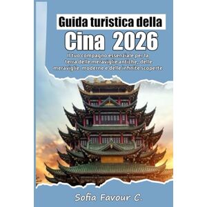 Favour C., Sofia Guida turistica della Cina 2026: Il tuo compagno essenziale per la terra delle meraviglie antiche, delle meraviglie moderne e delle infinite scoperte Favour C., Sofia Guida turistica della Cina 2026: Il tuo compagno essenziale per la terra delle meraviglie antiche, delle meraviglie moderne e delle infinite scoperte