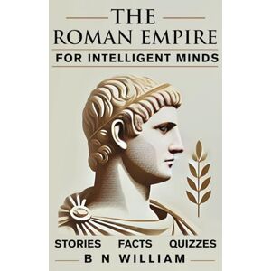 William, B N The Roman Empire for Intelligent Minds: Quizzes, Stories, and Facts William, B N The Roman Empire for Intelligent Minds: Quizzes, Stories, and Facts