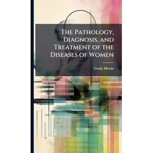 Hewitt, Graily The Pathology, Diagnosis, and Treatment of the Diseases of Women Hewitt, Graily The Pathology, Diagnosis, and Treatment of the Diseases of Women