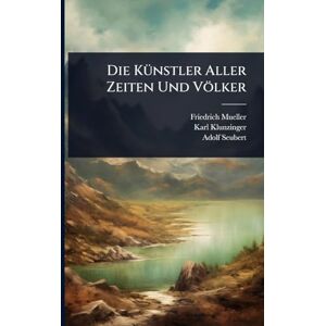 Mueller, Friedrich Die KÃ1/4nstler Aller Zeiten Und Völker Mueller, Friedrich Die KÃ1/4nstler Aller Zeiten Und Völker