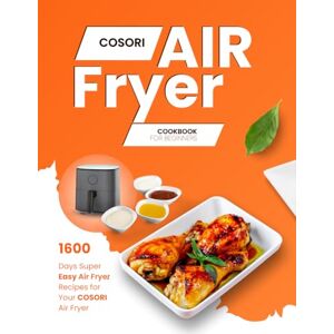 P. Dalton, Nita Cosori Air Fryer Cookbook for Beginners: 1600 Days Super Easy Air Fryer Recipes for Your Cosori Air Fryer P. Dalton, Nita Cosori Air Fryer Cookbook for Beginners: 1600 Days Super Easy Air Fryer Recipes for Your Cosori Air Fryer