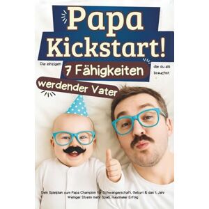 Nachtigall, Theodor Papa Kickstart! Die einzigen 7 Fähigkeiten die du als werdender Vater brauchst: Dein Spielplan zum Papa Champion für Schwangerschaft, Geburt & das 1. Jahr Weniger Stress mehr Spaß, maximaler Erfolg Nachtigall, Theodor Papa Kickstart! Die einzigen 7 Fähigkeiten die du als werdender Vater brauchst: Dein Spielplan zum Papa Champion für Schwangerschaft, Geburt & das 1. Jahr Weniger Stress mehr Spaß, maximaler Erfolg