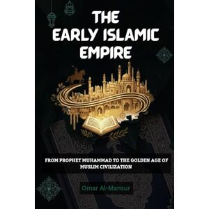 Al-Mansur, Omar The Early Islamic Empire: From Prophet Muhammad to the Golden Age of Muslim Civilization Al-Mansur, Omar The Early Islamic Empire: From Prophet Muhammad to the Golden Age of Muslim Civilization