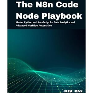 Max, Jude The N8n Code Node Playbook: Master Python and JavaScript for Data Analytics and Advanced Workflow Automation Max, Jude The N8n Code Node Playbook: Master Python and JavaScript for Data Analytics and Advanced Workflow Automation