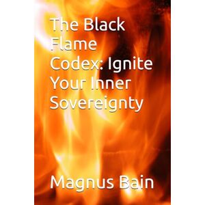 Bain, Magnus The Black Flame Codex: Ignite Your Inner Sovereignty Bain, Magnus The Black Flame Codex: Ignite Your Inner Sovereignty