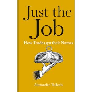 Tulloch, Alexander Just the Job – How Trades got their Names Tulloch, Alexander Just the Job – How Trades got their Names
