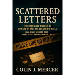 Mercer, Colin J. Scattered Letters: The Unsolved Murder of Edward W. Hall and Eleanor R. Mills Hall–Mills Murder Case Lovers’ Lane, New Brunswick NJ, 1922 Mercer, Colin J. Scattered Letters: The Unsolved Murder of Edward W. Hall and Eleanor R. Mills Hall–Mills Murder Case Lovers’ Lane, New Brunswick NJ, 1922
