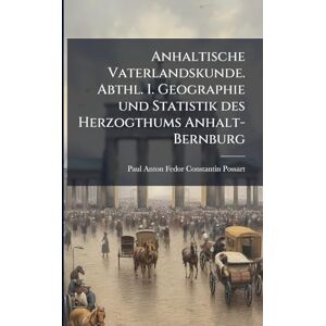Possart, Paul Anton Fedor Constantin Anhaltische Vaterlandskunde. Abthl. I. Geographie und Statistik des Herzogthums Anhalt-Bernburg Possart, Paul Anton Fedor Constantin Anhaltische Vaterlandskunde. Abthl. I. Geographie und Statistik des Herzogthums Anhalt-Bernburg