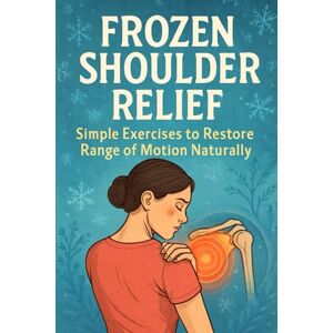 Anderson, Lucie Frozen Shoulder Relief: Simple Exercises to Restore Range of Motion Naturally Anderson, Lucie Frozen Shoulder Relief: Simple Exercises to Restore Range of Motion Naturally