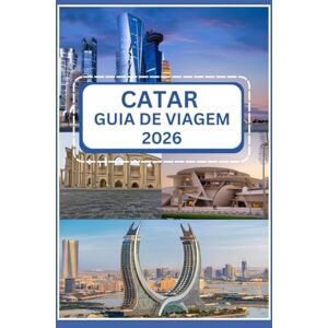 Kroos, Anthony CATAR GUIA DE VIAGEM 2026: Seu portal definitivo para cultura, aventura e luxo moderno Kroos, Anthony CATAR GUIA DE VIAGEM 2026: Seu portal definitivo para cultura, aventura e luxo moderno