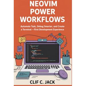 Jack, Clif C. Neovim Power Workflows: Automate Tasks, Debug Smarter, and Create a Terminal-First Development Experience Jack, Clif C. Neovim Power Workflows: Automate Tasks, Debug Smarter, and Create a Terminal-First Development Experience