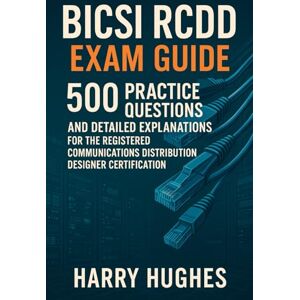 Hughes, Harry BICSI RCDD Exam Guide: 500 Practice Questions and Detailed Explanations for the Registered Communications Distribution Designer Certification Hughes, Harry BICSI RCDD Exam Guide: 500 Practice Questions and Detailed Explanations for the Registered Communications Distribution Designer Certification