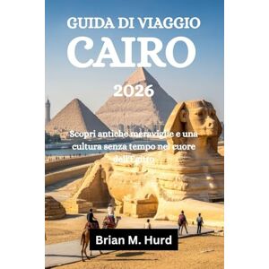 Hurd, Brian M. GUIDA DI VIAGGIO CAIRO 2026: Scopri antiche meraviglie e una cultura senza tempo nel cuore dell'Egitto Hurd, Brian M. GUIDA DI VIAGGIO CAIRO 2026: Scopri antiche meraviglie e una cultura senza tempo nel cuore dell'Egitto