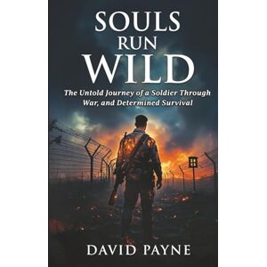Payne, David SOULS RUN WILD: The Untold Journey of a Soldier Through War, & Determined Survival Payne, David SOULS RUN WILD: The Untold Journey of a Soldier Through War, & Determined Survival