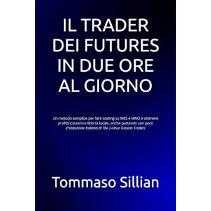 Sillian, Dott Tommaso IL TRADER DEI FUTURES IN DUE ORE AL GIORNO: Un metodo semplice per fare trading su MES e MNQ e ottenere profitti costanti e libertà totale, anche ... italiana di The 2-Hour Futures Trader) Sillian, Dott Tommaso IL TRADER DEI FUTURES IN DUE ORE AL GIORNO: Un metodo semplice per fare trading su MES e MNQ e ottenere profitti costanti e libertà totale, anche ... italiana di The 2-Hour Futures Trader)