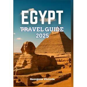 Victoria, Georgena Egypt Travel Guide 2025: A Comprehensive Manual For A Journey Through Egypt’s Rich History, Vibrant Culture and Breathtaking Landscapes Victoria, Georgena Egypt Travel Guide 2025: A Comprehensive Manual For A Journey Through Egypt’s Rich History, Vibrant Culture and Breathtaking Landscapes