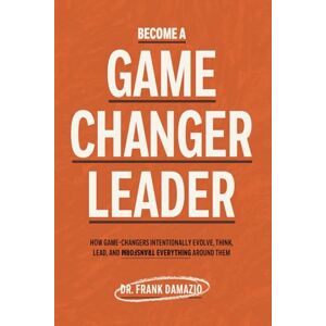 Damazio, Dr. Frank Become A Game Changer Leader: How Game-Changers Intentionally Evolve, Think, Lead, and Transform Everything Around Them Damazio, Dr. Frank Become A Game Changer Leader: How Game-Changers Intentionally Evolve, Think, Lead, and Transform Everything Around Them