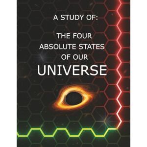 Hughes, Craig L. A STUDY OF THE FOUR ABSOLUTE STATES OF OUR UNIVERSE: What The Missing 95% Of The Universe Has Been Trying To Tell Us... Hughes, Craig L. A STUDY OF THE FOUR ABSOLUTE STATES OF OUR UNIVERSE: What The Missing 95% Of The Universe Has Been Trying To Tell Us...