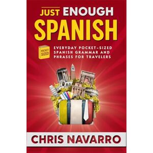 Navarro, Chris Just Enough Spanish: Everyday Pocket-Sized Spanish Grammar and Phrases for Travelers Navarro, Chris Just Enough Spanish: Everyday Pocket-Sized Spanish Grammar and Phrases for Travelers
