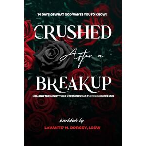Dorsey LCSW, LaVante' N. Crushed After a Breakup: 14 Days of What God Wants You to Know!: Healing the Heart that Keeps Picking the Wrong Person Dorsey LCSW, LaVante' N. Crushed After a Breakup: 14 Days of What God Wants You to Know!: Healing the Heart that Keeps Picking the Wrong Person