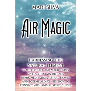 Silva Air Magic: Harnessing This Natural Element in Witchcraft and Magic Using Spells, Crystals, Rituals, Herbs, Meditation, Astral Travel, and Totems along ... with Animal Spirit Guides (Elemental Magic) Silva Air Magic: Harnessing This Natural Element in Witchcraft and Magic Using Spells, Crystals, Rituals, Herbs, Meditation, Astral Travel, and Totems along ... with Animal Spirit Guides (Elemental Magic)