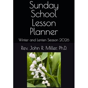 Miller Ph.D., Rev John R. Sunday School Lesson Planner: Winter and Lenten Season 2026 Miller Ph.D., Rev John R. Sunday School Lesson Planner: Winter and Lenten Season 2026