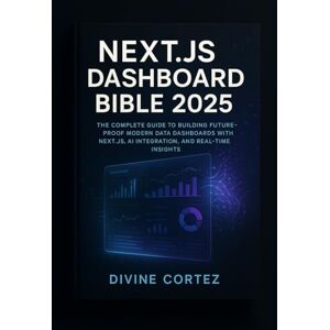 Cortez, Divine Next.js Dashboard Bible 2025: The Complete Guide to Building Future-: Master Modern Data Dashboards with Next.js, AI Integration, and Real-Time Insight Cortez, Divine Next.js Dashboard Bible 2025: The Complete Guide to Building Future-: Master Modern Data Dashboards with Next.js, AI Integration, and Real-Time Insight