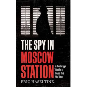 Haseltine, Eric The Spy in Moscow Station: A Counterspy’s Hunt for a Deadly Cold War Threat Haseltine, Eric The Spy in Moscow Station: A Counterspy’s Hunt for a Deadly Cold War Threat