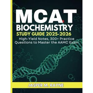 RAYNE, JASPER M. MCAT Biochemistry Study Guide 2025-2026: High-Yield Notes, 300+ Practice Questions to Master the AAMC Exam RAYNE, JASPER M. MCAT Biochemistry Study Guide 2025-2026: High-Yield Notes, 300+ Practice Questions to Master the AAMC Exam