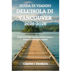 Hawkins, Charles J. GUIDA DI VIAGGIO DELL'ISOLA DI VANCOUVER 2025-2026: Scopri meraviglie nascoste, cultura costiera e indimenticabili fughe canadesi Hawkins, Charles J. GUIDA DI VIAGGIO DELL'ISOLA DI VANCOUVER 2025-2026: Scopri meraviglie nascoste, cultura costiera e indimenticabili fughe canadesi